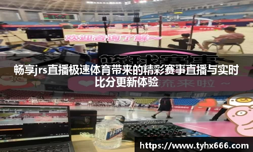 畅享jrs直播极速体育带来的精彩赛事直播与实时比分更新体验