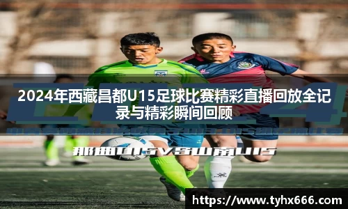 2024年西藏昌都U15足球比赛精彩直播回放全记录与精彩瞬间回顾