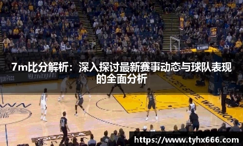 7m比分解析：深入探讨最新赛事动态与球队表现的全面分析