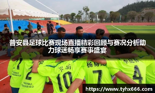 普安县足球比赛现场直播精彩回顾与赛况分析助力球迷畅享赛事盛宴