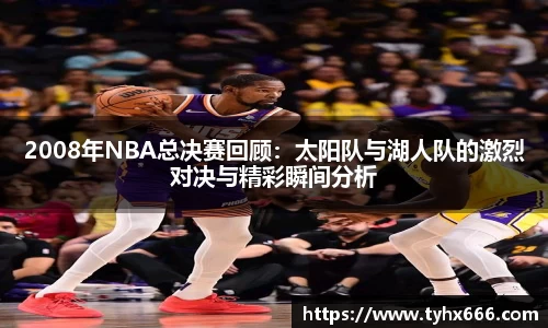 2008年NBA总决赛回顾：太阳队与湖人队的激烈对决与精彩瞬间分析