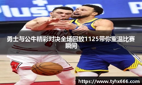 勇士与公牛精彩对决全场回放1125带你重温比赛瞬间