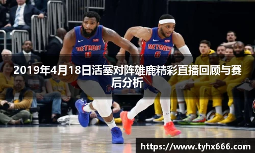 2019年4月18日活塞对阵雄鹿精彩直播回顾与赛后分析