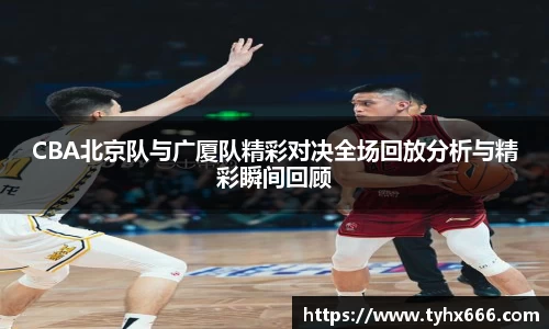 CBA北京队与广厦队精彩对决全场回放分析与精彩瞬间回顾