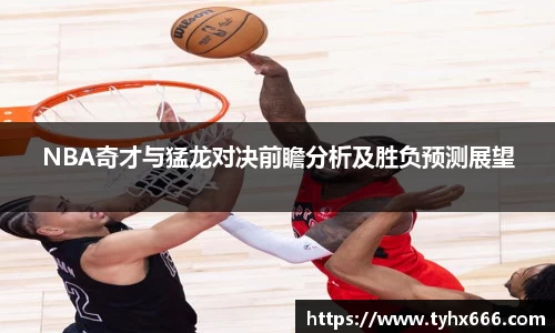 NBA奇才与猛龙对决前瞻分析及胜负预测展望