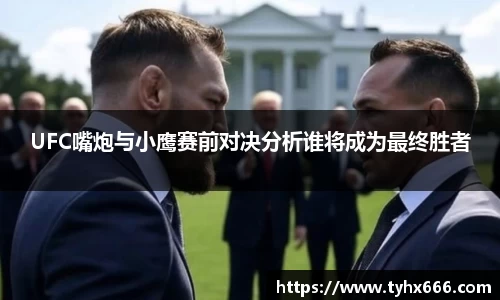 UFC嘴炮与小鹰赛前对决分析谁将成为最终胜者