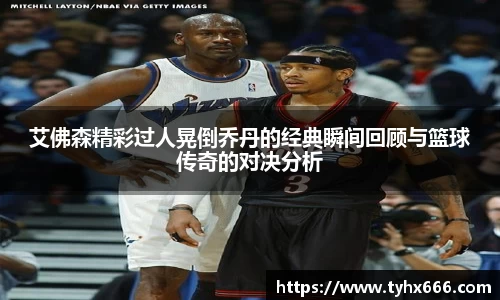 艾佛森精彩过人晃倒乔丹的经典瞬间回顾与篮球传奇的对决分析