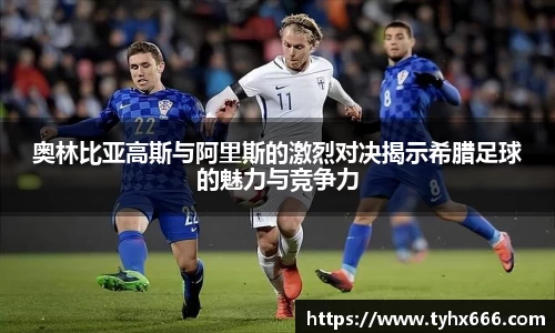 奥林比亚高斯与阿里斯的激烈对决揭示希腊足球的魅力与竞争力