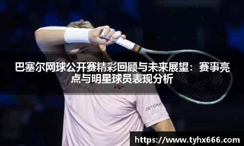 巴塞尔网球公开赛精彩回顾与未来展望：赛事亮点与明星球员表现分析