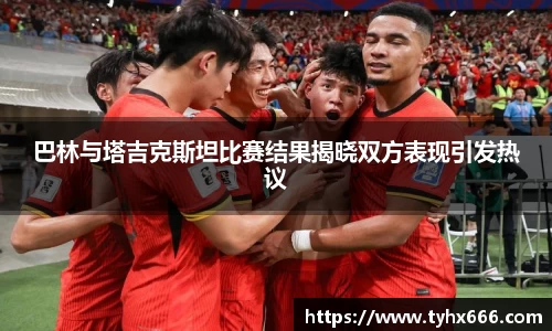 巴林与塔吉克斯坦比赛结果揭晓双方表现引发热议