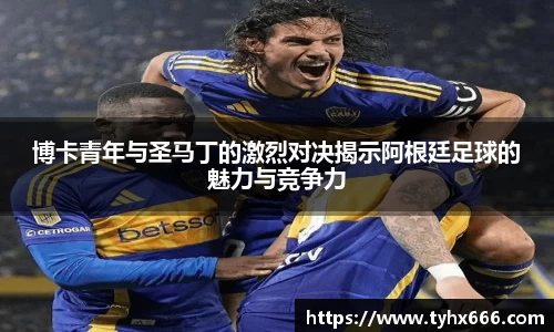 博卡青年与圣马丁的激烈对决揭示阿根廷足球的魅力与竞争力