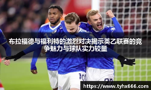 布拉福德与福利特的激烈对决揭示英乙联赛的竞争魅力与球队实力较量