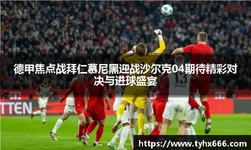 德甲焦点战拜仁慕尼黑迎战沙尔克04期待精彩对决与进球盛宴