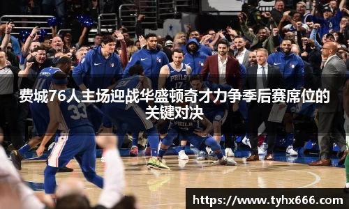 费城76人主场迎战华盛顿奇才力争季后赛席位的关键对决