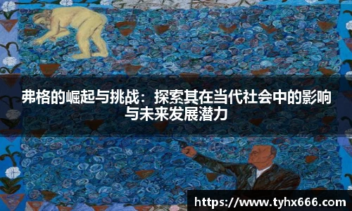 弗格的崛起与挑战：探索其在当代社会中的影响与未来发展潜力