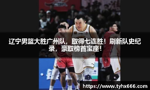 辽宁男篮大胜广州队，取得七连胜！刷新队史纪录，豪取榜首宝座！