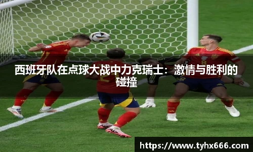 西班牙队在点球大战中力克瑞士：激情与胜利的碰撞
